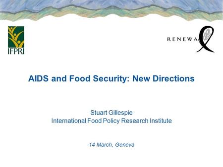 AIDS and Food Security: New Directions Stuart Gillespie International Food Policy Research Institute 14 March, Geneva.