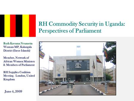 RH Commodity Security in Uganda: Perspectives of Parliament Ruth Kavuma Nvumetta Woman MP, Kalangala District (Ssese Islands) Member, Network of African.