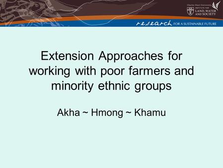Extension Approaches for working with poor farmers and minority ethnic groups Akha ~ Hmong ~ Khamu.