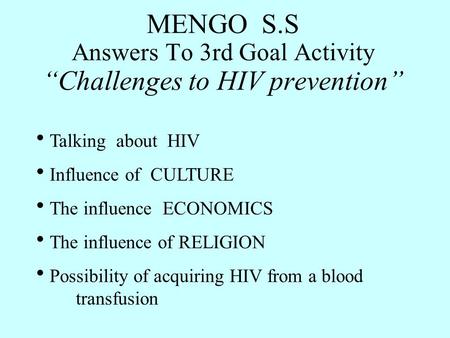 MENGO S.S Answers To 3rd Goal Activity “Challenges to HIV prevention”  Talking about HIV  Influence of CULTURE  The influence ECONOMICS  The influence.