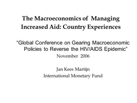 The Macroeconomics of Managing Increased Aid: Country Experiences “Global Conference on Gearing Macroeconomic Policies to Reverse the HIV/AIDS Epidemic”
