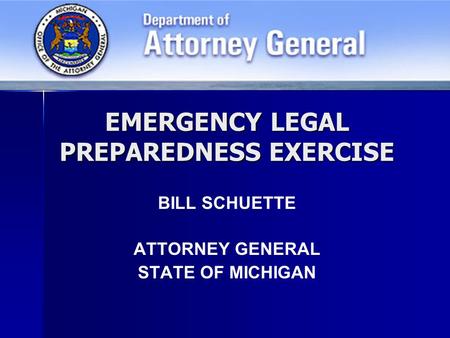 EMERGENCY LEGAL PREPAREDNESS EXERCISE BILL SCHUETTE ATTORNEY GENERAL STATE OF MICHIGAN.