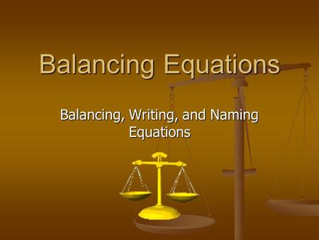 Balancing Equations Balancing, Writing, and Naming Equations.