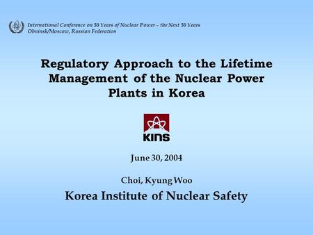 Regulatory Approach to the Lifetime Management of the Nuclear Power Plants in Korea June 30, 2004 Choi, Kyung Woo Korea Institute of Nuclear Safety International.