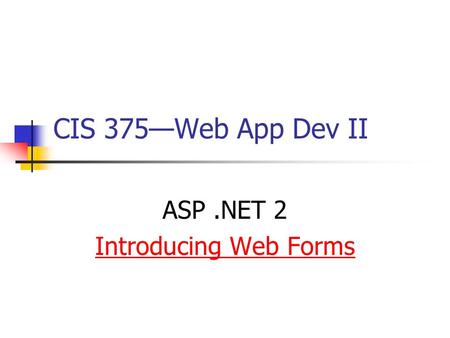 CIS 375—Web App Dev II ASP.NET 2 Introducing Web Forms.
