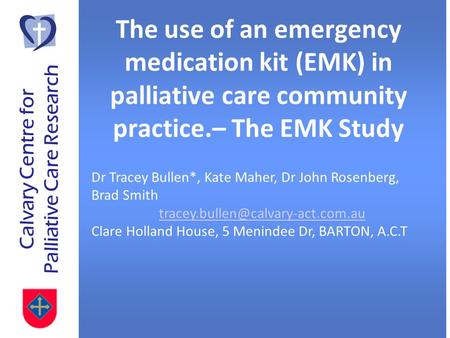 Calvary Centre for Palliative Care Research The use of an emergency medication kit (EMK) in palliative care community practice.– The EMK Study Dr Tracey.