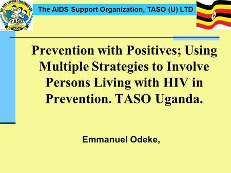Prevention with Positives; Using Multiple Strategies to Involve Persons Living with HIV in Prevention. TASO Uganda. Emmanuel Odeke,