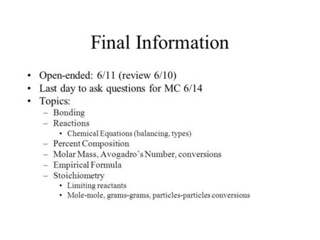 Final Information Open-ended: 6/11 (review 6/10) Last day to ask questions for MC 6/14 Topics: –Bonding –Reactions Chemical Equations (balancing, types)