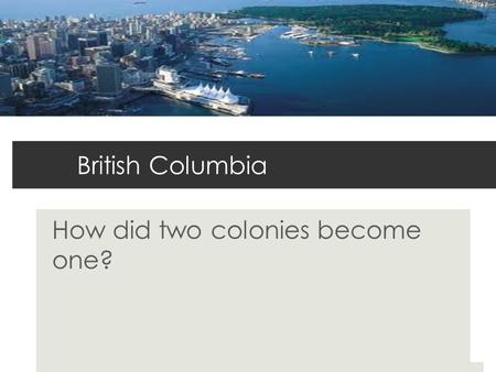 British Columbia How did two colonies become one?.