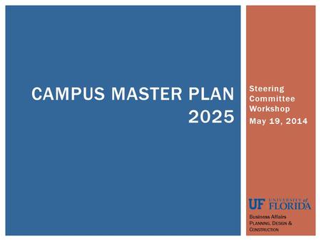 Steering Committee Workshop May 19, 2014 CAMPUS MASTER PLAN 2025 Business Affairs P LANNING, D ESIGN & C ONSTRUCTION.
