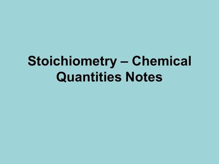 Stoichiometry – Chemical Quantities Notes Stoichiometry Stoichiometry – Study of quantitative relationships that can be derived from chemical formulas.