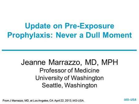 Slide 1 of 9 From J Marrazzo, MD, at Los Angeles, CA: April 22, 2013, IAS-USA. IAS–USA Jeanne Marrazzo, MD, MPH Professor of Medicine University of Washington.
