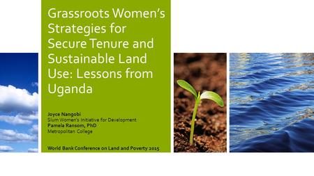 Grassroots Women’s Strategies for Secure Tenure and Sustainable Land Use: Lessons from Uganda Joyce Nangobi Slum Women’s Initiative for Development Pamela.