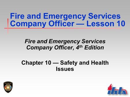 Fire and Emergency Services Company Officer — Lesson 10 Fire and Emergency Services Company Officer, 4 th Edition Chapter 10 — Safety and Health Issues.