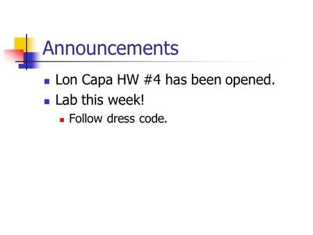 Announcements Lon Capa HW #4 has been opened. Lab this week! Follow dress code.