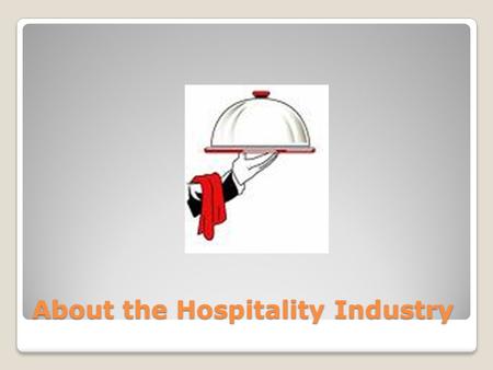 About the Hospitality Industry. Hospitality From the French word “hospice… ◦“To provide care/shelter for travelers”