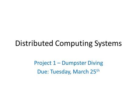 Distributed Computing Systems Project 1 – Dumpster Diving Due: Tuesday, March 25 th.