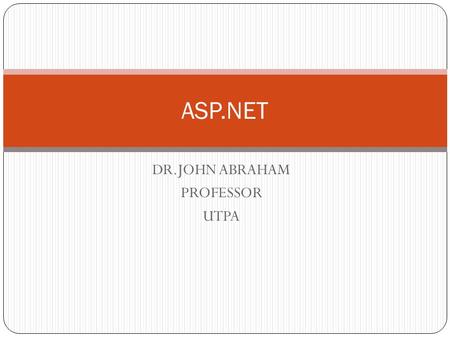 DR.JOHN ABRAHAM PROFESSOR UTPA ASP.NET. ACTIVE SERVER PAGES (ASP) Web application development environment Web applications use web browser to display.