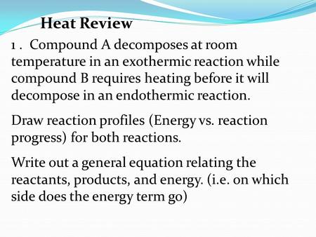 1. Compound A decomposes at room temperature in an exothermic reaction while compound B requires heating before it will decompose in an endothermic reaction.