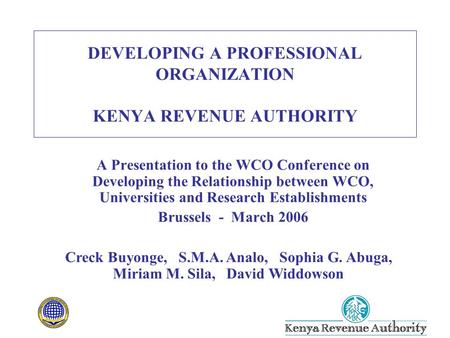 DEVELOPING A PROFESSIONAL ORGANIZATION KENYA REVENUE AUTHORITY A Presentation to the WCO Conference on Developing the Relationship between WCO, Universities.