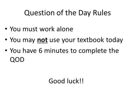 Question of the Day Rules You must work alone You may not use your textbook today You have 6 minutes to complete the QOD Good luck!!