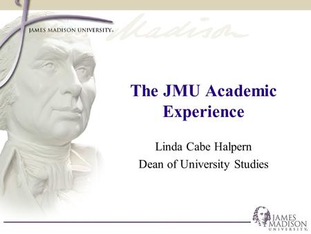 The JMU Academic Experience Linda Cabe Halpern Dean of University Studies.