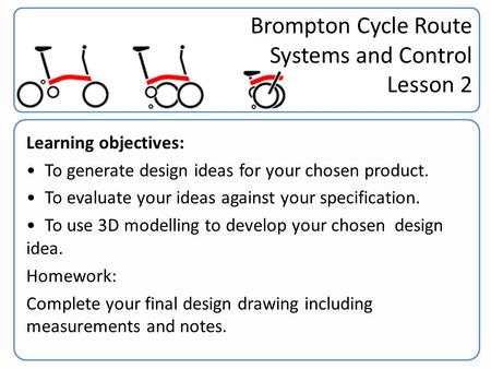Brompton Challenge Year 9 Learning objectives: To generate design ideas for your chosen product. To evaluate your ideas against your specification. To.