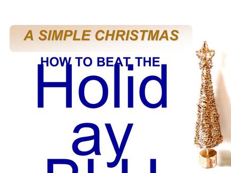 A SIMPLE CHRISTMAS HOW TO BEAT THE Holiday BLUES.
