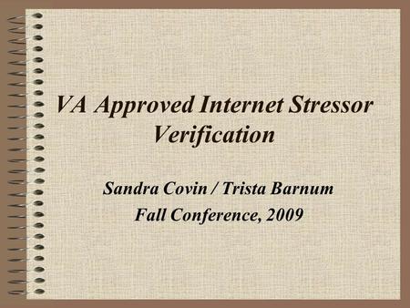 VA Approved Internet Stressor Verification Sandra Covin / Trista Barnum Fall Conference, 2009.