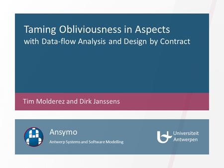 Taming Obliviousness in Aspects with Data-flow Analysis and Design by Contract Tim Molderez and Dirk Janssens Ansymo Antwerp Systems and Software Modelling.