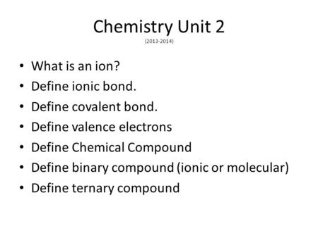 Chemistry Unit 2 ( ) What is an ion? Define ionic bond.