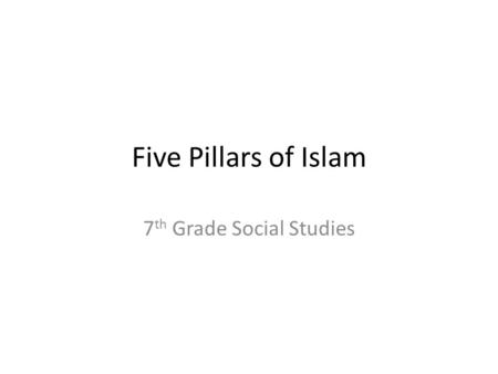 Five Pillars of Islam 7 th Grade Social Studies. Five Pillars of Islam Shahadah: sincerely reciting the Muslim profession of faith Shahadah Salat: performing.