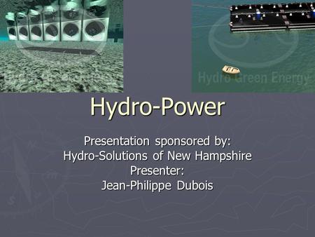 Hydro-Power Presentation sponsored by: Hydro-Solutions of New Hampshire Presenter: Jean-Philippe Dubois.