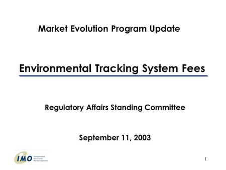 1 Environmental Tracking System Fees Regulatory Affairs Standing Committee September 11, 2003 Market Evolution Program Update.