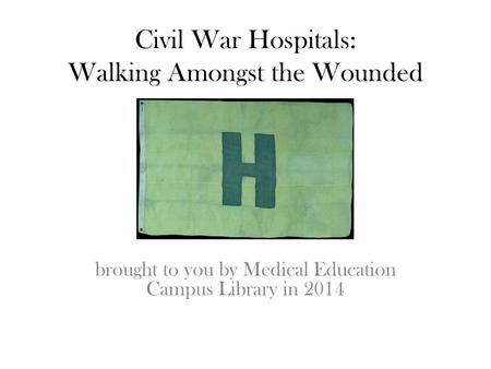 Civil War Hospitals: Walking Amongst the Wounded brought to you by Medical Education Campus Library in 2014.