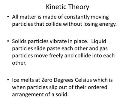 Kinetic Theory All matter is made of constantly moving particles that collide without losing energy. Solids particles vibrate in place. Liquid particles.