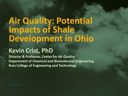 1 Air Quality: Potential Impacts of Shale Development in Ohio Kevin Crist, PhD Director & Professor, Center for Air Quality Department of Chemical and.