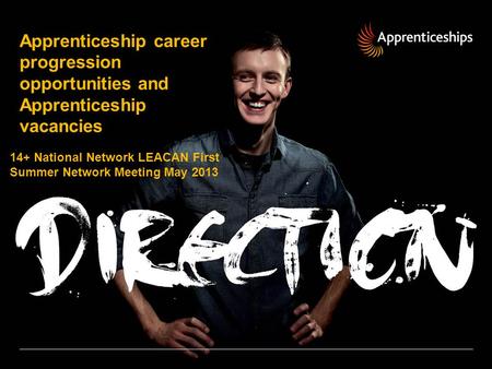 Apprenticeship career progression opportunities and Apprenticeship vacancies 14+ National Network LEACAN First Summer Network Meeting May 2013.