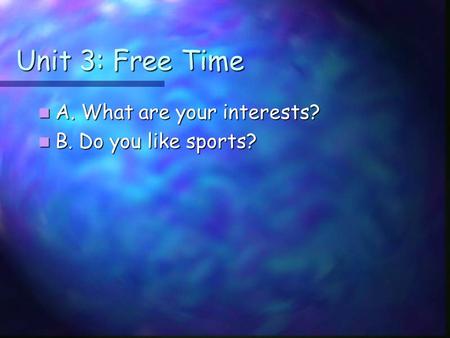 Unit 3: Free Time A. What are your interests? A. What are your interests? B. Do you like sports? B. Do you like sports?