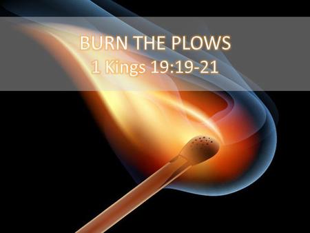 BURN THE PLOWS 1 Kings 19:19-21.