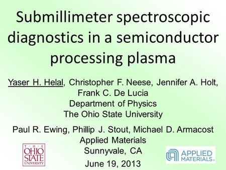 Submillimeter spectroscopic diagnostics in a semiconductor processing plasma Yaser H. Helal, Christopher F. Neese, Jennifer A. Holt, Frank C. De Lucia.