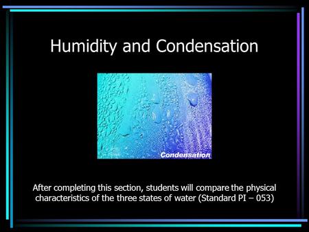 Humidity and Condensation After completing this section, students will compare the physical characteristics of the three states of water (Standard PI –
