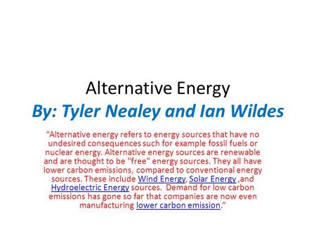 Alternative Energy By: Tyler Nealey and Ian Wildes “Alternative energy refers to energy sources that have no undesired consequences such for example fossil.