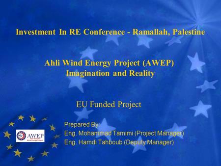 Prepared By: Eng. Mohammad Tamimi (Project Manager) Eng. Hamdi Tahboub (Deputy Manager) Investment In RE Conference - Ramallah, Palestine Ahli Wind Energy.
