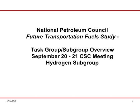 07/26/2010 National Petroleum Council Future Transportation Fuels Study - Task Group/Subgroup Overview September 20 - 21 CSC Meeting Hydrogen Subgroup.