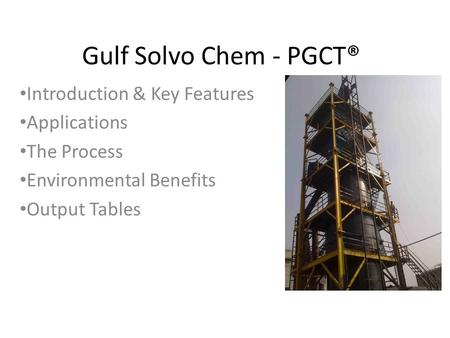 Gulf Solvo Chem - PGCT® Introduction & Key Features Applications The Process Environmental Benefits Output Tables.