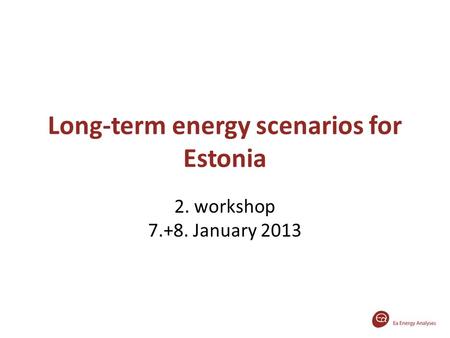 Long-term energy scenarios for Estonia 2. workshop 7.+8. January 2013.