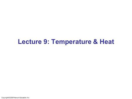 Copyright © 2009 Pearson Education, Inc. Lecture 9: Temperature & Heat.