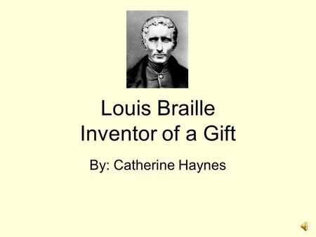 Louis Braille Inventor of a Gift By: Catherine Haynes.