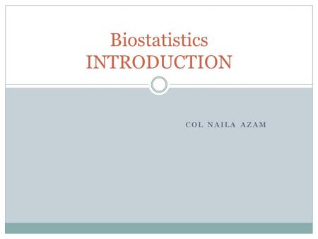 COL NAILA AZAM Biostatistics INTRODUCTION. LEARNING OBJECTIVES To understand the RELATIONSHIP OF BIO STATISTICS TO PUBLIC HEALTH To correlate collection.